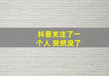 抖音关注了一个人 突然没了